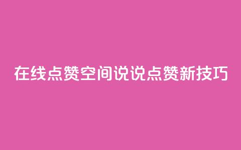 在线点赞:QQ空间说说点赞新技巧 第1张 在线点赞:QQ空间说说点赞新技巧 第1张
