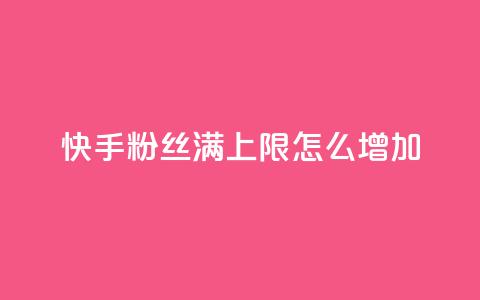 快手粉丝满5000上限怎么增加 - 如何突破快手粉丝5000上限实现快速增长。 第1张
