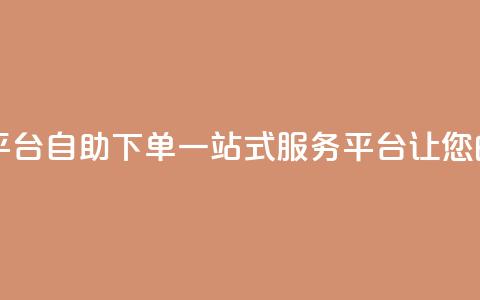 自助下单 - 最专业的平台 自助下单一站式服务平台 让您的购物更便捷! 第1张 自助下单 - 最专业的平台 自助下单一站式服务平台 让您的购物更便捷! 第1张