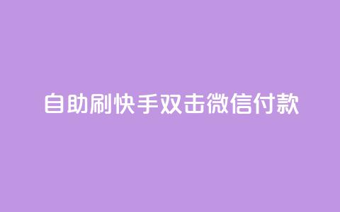 自助刷快手双击微信付款 - 自助刷快手双击微信付款	，助您迅速提升关注与支付体验~ 第1张