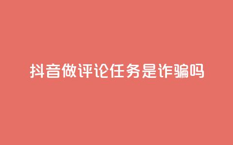 抖音做评论任务是诈骗吗 - 抖音评论任务是否存在诈骗风险解析! 第1张 抖音做评论任务是诈骗吗 - 抖音评论任务是否存在诈骗风险解析! 第1张