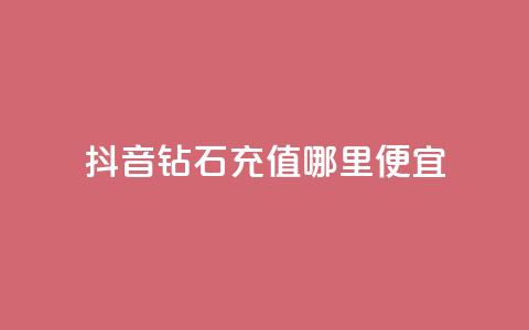 抖音钻石充值哪里便宜 - 购买便宜的抖音钻石充值! 第1张 抖音钻石充值哪里便宜 - 购买便宜的抖音钻石充值! 第1张
