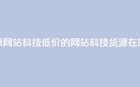 低价卡网货源网站科技 - 低价的网站科技货源在哪里找。 第1张 低价卡网货源网站科技 - 低价的网站科技货源在哪里找。 第1张
