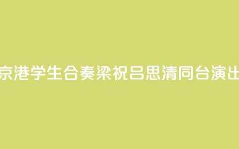 京港学生合奏《梁祝》 吕思清同台演出 第1张 京港学生合奏《梁祝》 吕思清同台演出 第1张