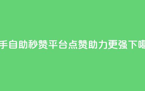 快手自助秒赞平台，点赞助力更强  第1张