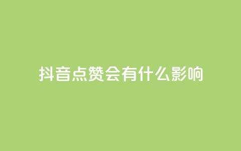 抖音点赞会有什么影响 - 抖音点赞对内容推广有何益处~ 第1张 抖音点赞会有什么影响 - 抖音点赞对内容推广有何益处~ 第1张