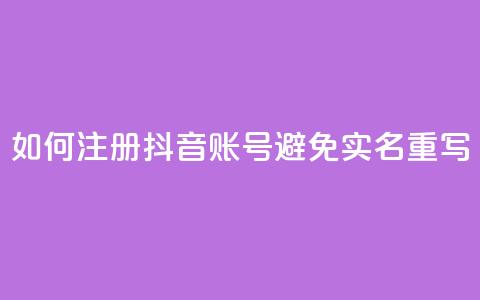 如何注册抖音账号避免实名重写 第1张 如何注册抖音账号避免实名重写 第1张