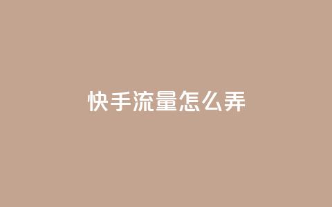 快手流量怎么弄 - 如何有效增加快手流量~ 第1张 快手流量怎么弄 - 如何有效增加快手流量~ 第1张