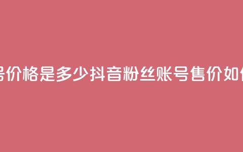 抖音5000粉丝账号价格是多少 - 抖音5000粉丝账号售价如何定价。 第1张