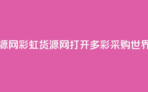 彩虹货源网 - 彩虹货源网:打开多彩采购世界! 第1张 彩虹货源网 - 彩虹货源网:打开多彩采购世界! 第1张