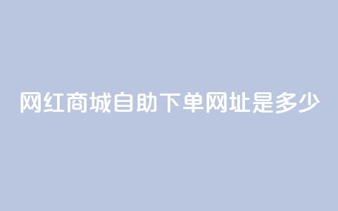 网红商城自助下单网址是多少,qq空间相册浏览记录怎么计算 - 抖音1个火力多少钱 qq业务代下单 第1张 网红商城自助下单网址是多少,qq空间相册浏览记录怎么计算 - 抖音1个火力多少钱 qq业务代下单 第1张