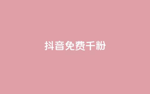 抖音免费千粉 - 如何免费获得1000真实抖音粉丝~ 第1张 抖音免费千粉 - 如何免费获得1000真实抖音粉丝~ 第1张