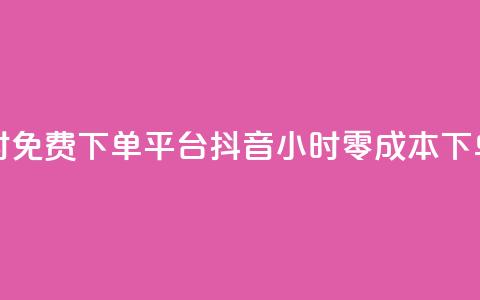 抖音24小时免费下单平台(抖音24小时零成本下单) 第1张 抖音24小时免费下单平台(抖音24小时零成本下单) 第1张