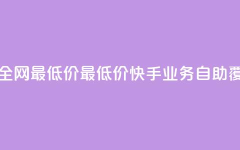快手业务自助全网最低价 - 最低价快手业务自助，覆盖全网！~ 第1张