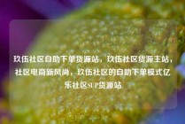 玖伍社区自助下单货源站，玖伍社区货源主站，社区电商新风尚，玖伍社区的自助下单模式亿乐社区SUP货源站
