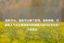 涨粉平台，涨粉平台那个好用，涨粉秘籍，打造高人气社交媒体账号的策略与技巧亿乐社区SUP货源站