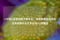 24小时dy业务自助下单平台，全天候服务的动态业务自助平台亿乐社区SUP货源站
