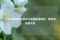 101岁陕西省军区原司令员冀廷璧逝世，曾参加百团大战