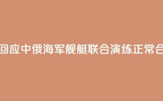 国防部回应中俄海军舰艇联合演练：正常合作安排