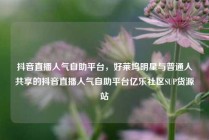抖音直播人气自助平台，好莱坞明星与普通人共享的抖音直播人气自助平台亿乐社区SUP货源站