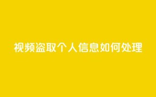 qq视频盗取个人信息如何处理 - 保护个人隐私，如何处理QQ视频盗取个人信息问题？~