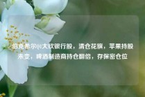 伯克希尔Q1大砍银行股，清仓花旗，苹果持股未变，啤酒制造商持仓翻倍，存保密仓位