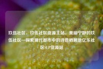 玖伍社区，玖伍社区货源主站，美丽宁静的玖伍社区—探索现代都市中的诗意栖居地亿乐社区SUP货源站