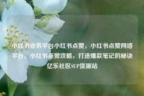 小红书业务平台小红书点赞，小红书点赞网络平台，小红书点赞攻略，打造爆款笔记的秘诀亿乐社区SUP货源站