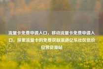 流量卡免费申请入口，移动流量卡免费申请入口，探索流量卡的免费获取渠道亿乐社区低价自营货源站