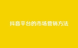 抖音平台的市场营销方法 - 抖音平台的创新市场推广策略揭秘~