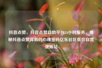 抖音点赞，抖音点赞自助平台24小时服务，揭秘抖音点赞背后的心理密码亿乐社区低价自营货源站