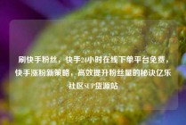 刷快手粉丝，快手24小时在线下单平台免费，快手涨粉新策略，高效提升粉丝量的秘诀亿乐社区SUP货源站