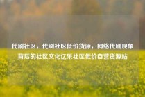 代刷社区，代刷社区低价货源，网络代刷现象背后的社区文化亿乐社区低价自营货源站