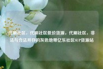 代刷社区，代刷社区低价货源，代刷社区，非法与合法并存的灰色地带亿乐社区SUP货源站