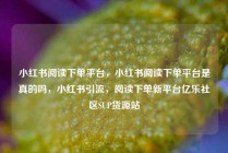小红书阅读下单平台，小红书阅读下单平台是真的吗，小红书引流，阅读下单新平台亿乐社区SUP货源站