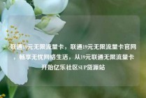 联通19元无限流量卡，联通19元无限流量卡官网，畅享无忧网络生活，从19元联通无限流量卡开始亿乐社区SUP货源站