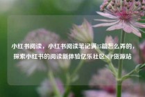 小红书阅读，小红书阅读笔记满15篇怎么弄的，探索小红书的阅读新体验亿乐社区SUP货源站