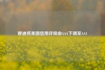 穆迪将美国信用评级由AAA下调至AA1