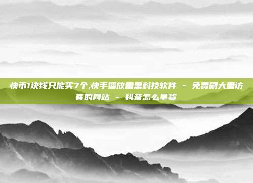 快币1块钱只能买7个,快手播放量黑科技软件 - 免费刷大量访客的网站 抖音怎么拿货  第1张