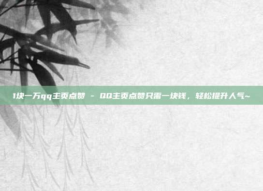 1块一万qq主页点赞 - QQ主页点赞只需一块钱	，轻松提升人气~  第1张