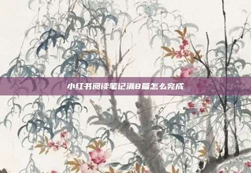 小红书阅读笔记满8篇怎么完成  第1张