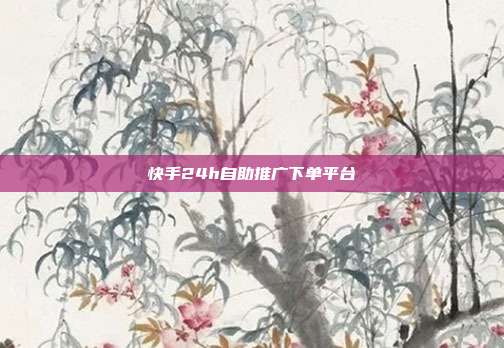 快手24h自助推广下单平台  第1张