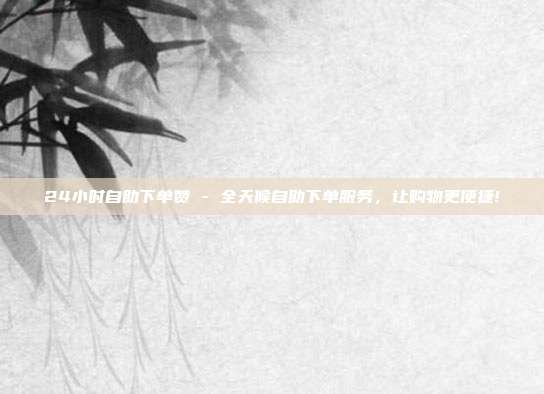 24小时自助下单赞 - 全天候自助下单服务，让购物更便捷!  第1张