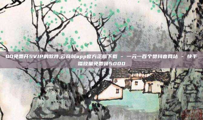 QQ免费开SVIP的软件,云商城app官方正版下载 - 一元一百个赞抖音网站 快手播放量免费领5000  第1张