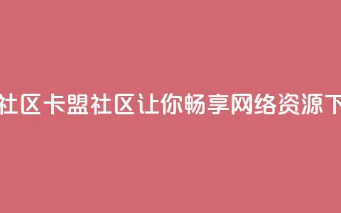 卡盟社区(卡盟社区-让你畅享网络资源) 第1张 卡盟社区(卡盟社区-让你畅享网络资源) 第1张