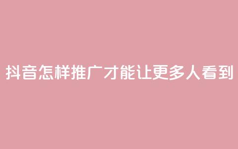 抖音怎样推广才能让更多人看到,卡盟刷紫钻永久 - 快手涨流量技巧 qq空间多少访客算正常  第1张