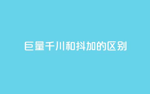 巨量千川和抖加的区别 - 巨量千川与抖加的主要区别解析！  第1张