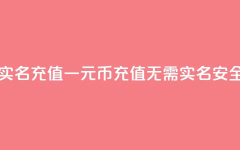 一元10快币不实名充值(一元10币充值无需实名	，安全便捷)  第1张