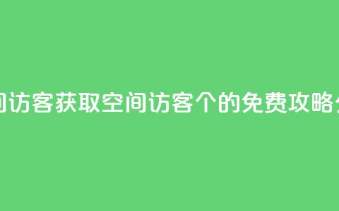 qq免费领空间100访客 - 获取QQ空间访客100个的免费攻略分享!  第1张