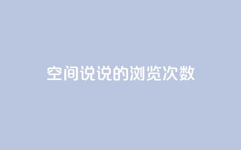 qq空间说说的浏览次数,王者荣耀主页赞自助平台 - 一块钱一千播放量 刷粉网站代理怎么做  第1张